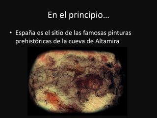 En el principio…Españaes el sitio de lasfamosaspinturasprehistóricas de la cueva de Altamira
