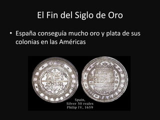 El Fin del Siglo de OroEspañaconseguía mucho oro y plata de suscolonias en lasAméricas