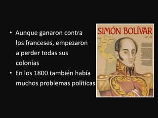 Aunqueganaron contra     los franceses, empezaron    a perdertodassuscoloniasEn los 1800 tambiénhabíamuchosproblemaspolíticas