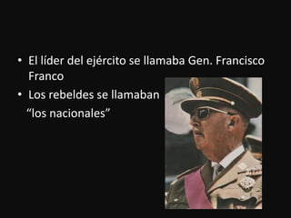 El líder del ejército se llamaba Gen. Francisco FrancoLos rebeldes se llamaban   “los nacionales”