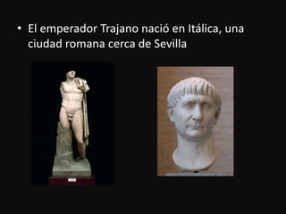 El emperadorTrajanonació en Itálica, una ciudad romanacerca de Sevilla