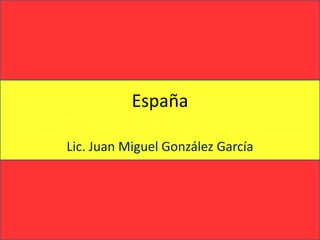 España Lic. Juan Miguel González García 