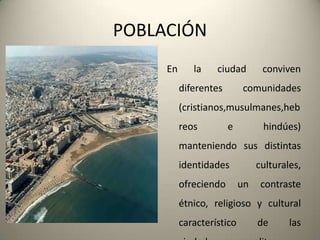 POBLACIÓNEn la ciudad convivendiferentescomunidades (cristianos,musulmanes,hebreos e hindúes) manteniendosusdistintasidentidadesculturales, ofreciendo un contrasteétnico, religioso y cultural característico de lasciudadescosmopolitas.