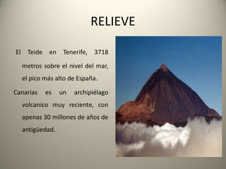 Las costas son lasmásexpuestas al ímpetu de la erosión, debido a la actividad marina. Hay muypocaszonas de acumulación, lo quesupone la existencia de muypocas playas naturales. Predominan los grandesacantilados. Es destacableque Canarias es la regiónespañola con mayor longitud de costas: 1.583 km..