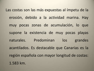 Los barrancos son muycaracterísticos de las Islas Canarias: se trata del cauceesporádicopordonde se dirigenlasaguascorrientespresentes en lasislas. Su recorridoescorto, y generalmentetienen un perfilrectilíneomuymarcado. Su cauceestátapizado de derrubiosarrastradosporlasaguas..