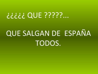 ¿¿¿¿¿ QUE ?????... QUE SALGAN DE  ESPAÑA TODOS. 