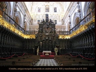 Córdoba, antigua mezquita convertida en catedral en el S. XIII y transformada en el S. XVI
 