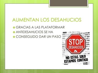 AUMENTAN LOS DESAHUCIOS
 GRACIAS A LAS PLATAFORMAR
 ANTIDESAHUCIOS SE HA
 CONSEGUIDO DAR UN PASO
 