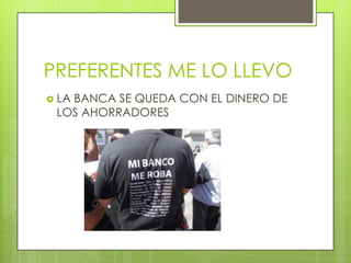 PREFERENTES ME LO LLEVO
 LA
   BANCA SE QUEDA CON EL DINERO DE
 LOS AHORRADORES
 