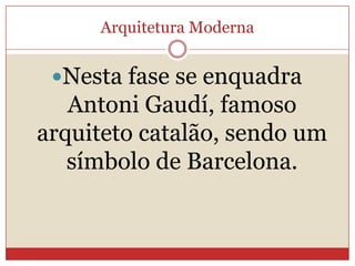 Arquitetura Moderna
Nesta fase se enquadra
Antoni Gaudí, famoso
arquiteto catalão, sendo um
símbolo de Barcelona.
 
