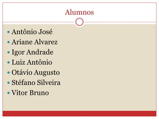 Alumnos
 Antônio José
 Ariane Alvarez
 Igor Andrade
 Luiz Antônio
 Otávio Augusto
 Stéfano Silveira
 Vitor Bruno
 