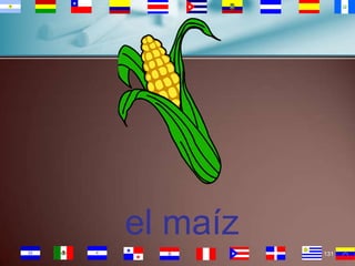 el maíz
131

 