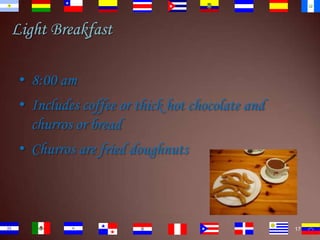 Light Breakfast
• 8:00 am
• Includes coffee or thick hot chocolate and
churros or bread
• Churros are fried doughnuts

17

 