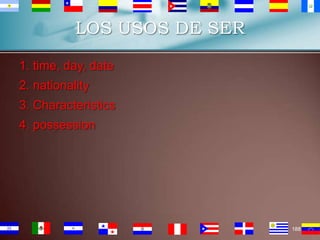 LOS USOS DE SER
1. time, day, date

2. nationality
3. Characteristics
4. possession

188

 