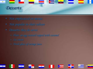 Desserts
• Not emphasized on menus

• Not popular in their culture
• Desserts they do serve:
– Flan- an egg custard topped with caramel
– Ice cream
– Fresh glass of orange juice

24

 