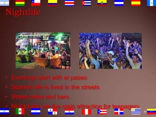 Nightlife

• Evenings start with el paseo
• Spanish life is lived in the streets

• Street cafes and bars
• Nightclubs are the main attraction for teenagers
31

 