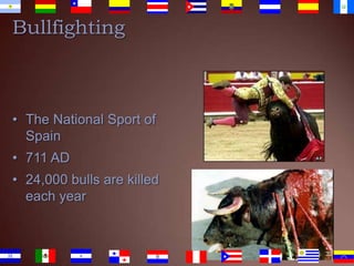 Bullfighting

• The National Sport of
Spain

• 711 AD
• 24,000 bulls are killed
each year

33

 