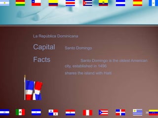 La República Dominicana

Capital
Facts

Santo Domingo
Santo Domingo is the oldest American
city, established in 1496
shares the island with Haiti

38

 