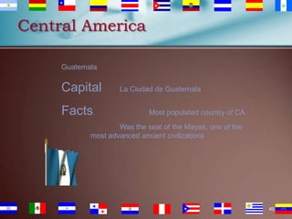Central America
Guatemala

Capital
Facts

La Ciudad de Guatemala
Most populated country of CA

Was the seat of the Mayas, one of the
most advanced ancient civilizations

40

 