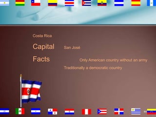 Costa Rica

Capital
Facts

San José
Only American country without an army

Traditionally a democratic country

44

 