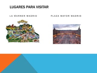 LUGARES PARA VISITAR
L A W A R N E R M A D R I D P L A Z A M A Y O R M A D R I D
 