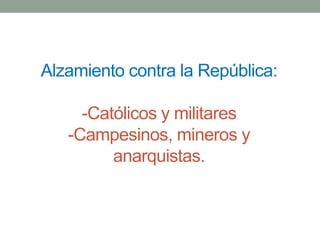 Alzamiento contra la República:
-Católicos y militares
-Campesinos, mineros y
anarquistas.
 
