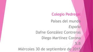 Colegio Pedregal
Países del mundo
España
Dafne González Contreras
Diego Martínez Corona
5.B
Miércoles 30 de septiembre de 2015
 