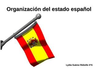 Organización del estado españolOrganización del estado español
Lydia Suárez Rebollo 4ºALydia Suárez Rebollo 4ºA
 