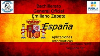 España
Jafeth Carmona Nieto
Segundo “B”
Bachillerato
General Oficial
Emiliano Zapata
Aplicaciones
Informaticas
 