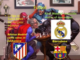 Fútbol
• La liga se
llama BBVA
los mejores
equipos
son:
Real Madrid conocido
como: el merengue
Barcelona
Atlético Madrid
como como: el
colchonero