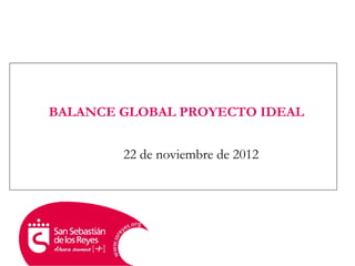 BALANCE GLOBAL PROYECTO IDEAL
22 de noviembre de 2012
 