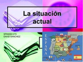 La situación actual,[object Object],SPANISH 215,[object Object],DAVID SANCHEZ,[object Object],en España,[object Object]