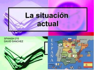 La situación  actual en España SPANISH 215 DAVID SANCHEZ 