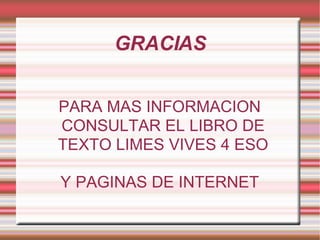 GRACIAS PARA MAS INFORMACION CONSULTAR EL LIBRO DE TEXTO LIMES VIVES 4 ESO Y PAGINAS DE INTERNET 