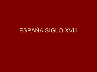 ESPAÑA SIGLO XVIII 