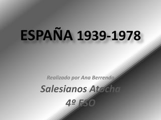 ESPAÑA 1939-1978 Realizado por Ana Berrendo Salesianos Atocha 4º ESO 
