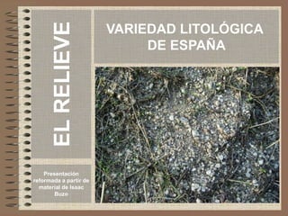 VARIEDAD LITOLÓGICA
DE ESPAÑA
Presentación
reformada a partir de
material de Isaac
Buzo
EL
RELIEVE
 