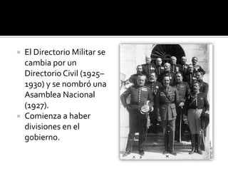  El Directorio Militar se
  cambia por un
  Directorio Civil (1925–
  1930) y se nombró una
  Asamblea Nacional
  (1927).
 Comienza a haber
  divisiones en el
  gobierno.
 