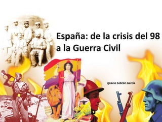 España: de la crisis del 98
a la Guerra Civil
Ignacio Sobrón García
 
