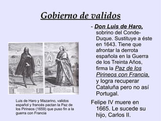 Los validos  eran nobles elegidos  directamente  por los reyes. Contaban con su confianza, servían de  “parapeto”  frente a las críticas, y cuando era adecuado, los cesaban y sustituían por otros. Cardenal  Richelieu, valido de Luis XIII de Francia  