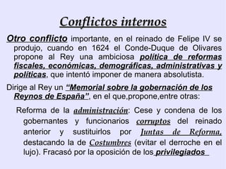 Gobierno de validos -  Don Luis de Haro,   sobrino del Conde-Duque. Sustituye a éste en 1643. Tiene que afrontar la derrota española en la Guerra de los Treinta Años,  firma la   Paz de los Pirineos con Francia,   y logra recuperar Cataluña pero no así Portugal.  