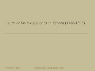 La era de las revoluciones en España (1788-1898)
Historia 4º ESO fueradeclase-vdp.blogspot.com Profesor: Jairo Martín
 