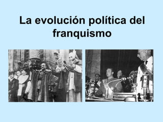 La evolución política del
franquismo
 