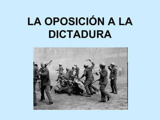 LA OPOSICIÓN A LA
DICTADURA
 