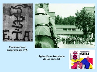 Pintada con el
anagrama de ETA
Agitación universitaria
de los años 50
 