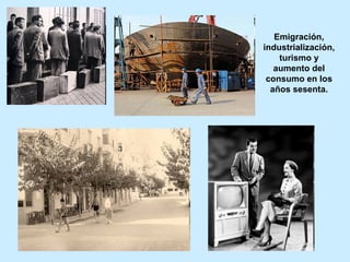 Emigración,
industrialización,
turismo y
aumento del
consumo en los
años sesenta.
 