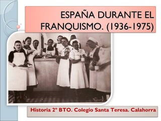 ESPAÑA DURANTE ELESPAÑA DURANTE EL
FRANQUISMO. (1936-1975)FRANQUISMO. (1936-1975)
Historia 2º BTO. Colegio Santa Teresa. Calahorra
 