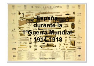 España
durante la
1ªGuerra Mundial1ªGuerra Mundial
1914-1918
Robert Cuenca i Montagut
 