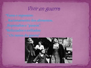                   Vivir en guerra*Fame e represión:_ Racionamento dos alimentos._Represalias e “paseos”.*Refuxiados e exiliados:_” Os nenos da guerra” 