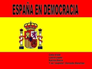 ESPAÑA EN DEMOCRACIA Celia Vidal Laura López Karina Ibarra Y se “supone” Gonzalo Sánchez 